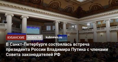В Санкт-Петербурге состоялась встреча президента России Владимира Путина с членами Совета законодателей РФ