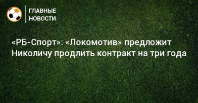«РБ-Спорт»: «Локомотив» предложит Николичу продлить контракт на три года
