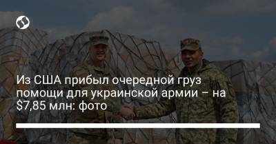 Из США прибыл очередной груз помощи для украинской армии – на $7,85 млн: фото