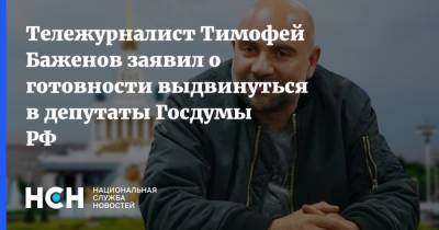 Тележурналист Тимофей Баженов заявил о готовности выдвинуться в депутаты Госдумы РФ