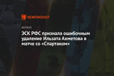 ЭСК РФС признала ошибочным удаление Ильзата Ахметова в матче со «Спартаком»
