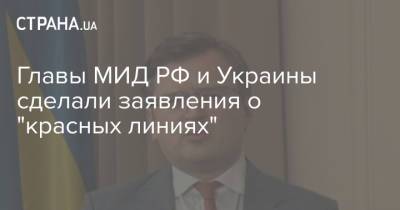 Главы МИД РФ и Украины сделали заявления о "красных линиях"