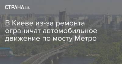 В Киеве из-за ремонта ограничат автомобильное движение по мосту Метро