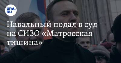 Навальный подал в суд на СИЗО «Матросская тишина»