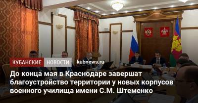 До конца мая в Краснодаре завершат благоустройство территории у новых корпусов военного училища имени С.М. Штеменко