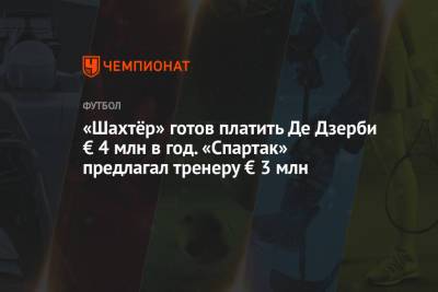 «Шахтёр» готов платить Де Дзерби € 4 млн в год. «Спартак» предлагал тренеру € 3 млн