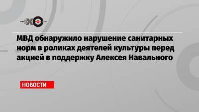 МВД обнаружило нарушение санитарных норм в роликах деятелей культуры перед акцией в поддержку Алексея Навального