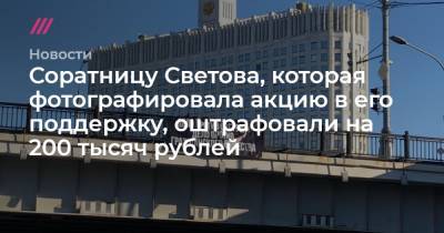 Соратницу Светова, которая фотографировала акцию в его поддержку, оштрафовали на 200 тысяч рублей