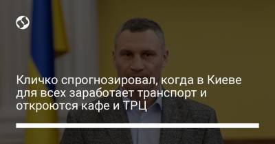 Кличко спрогнозировал, когда в Киеве для всех заработает транспорт и откроются кафе и ТРЦ