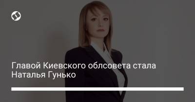Татьяна Семенова - Главой Киевского облсовета стала Наталья Гунько - liga.net - Украина - Киев