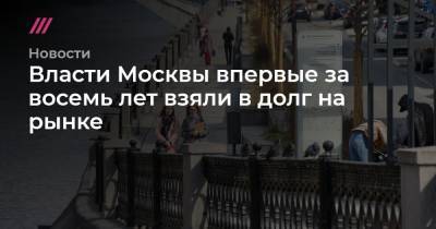 Власти Москвы впервые за восемь лет взяли в долг на рынке