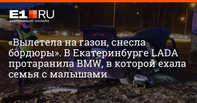 «Вылетела на газон, снесла бордюры». В Екатеринбурге LADA протаранила BMW, в которой ехала семья с малышами