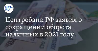 Центробанк РФ заявил о сокращении оборота наличных в 2021 году