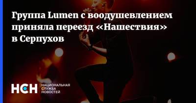 Группа Lumen с воодушевлением приняла переезд «Нашествия» в Серпухов