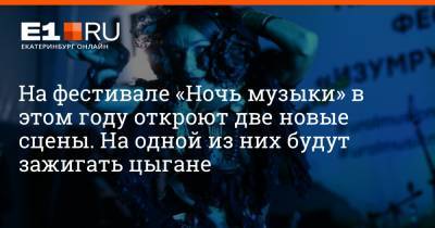 На фестивале «Ночь музыки» в этом году откроют две новые сцены. На одной из них будут зажигать цыгане