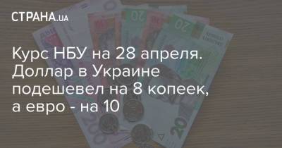 Курс НБУ на 28 апреля. Доллар в Украине подешевел на 8 копеек, а евро - на 10