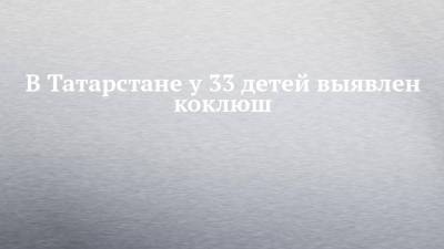 В Татарстане у 33 детей выявлен коклюш