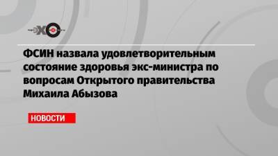 ФСИН назвала удовлетворительным состояние здоровья экс-министра по вопросам Открытого правительства Михаила Абызова