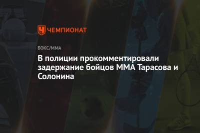 В полиции прокомментировали задержание бойцов MMA Тарасова и Солонина