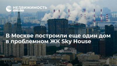 В Москве построили еще один дом в проблемном ЖК Sky House