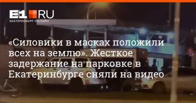 «Силовики в масках положили всех на землю». Жесткое задержание на парковке в Екатеринбурге сняли на видео
