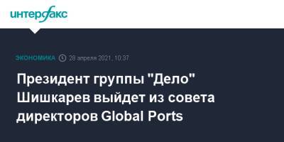 Президент группы "Дело" Шишкарев выйдет из совета директоров Global Ports