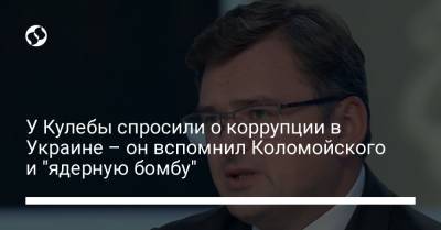 У Кулебы спросили о коррупции в Украине – он вспомнил Коломойского и "ядерную бомбу"