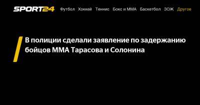 В полиции сделали заявление по задержанию бойцов MMA Тарасова и Солонина