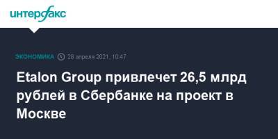Etalon Group привлечет 26,5 млрд рублей в Сбербанке на проект в Москве