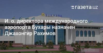 И. о. директора международного аэропорта Бухары назначен Джахонгир Рахимов