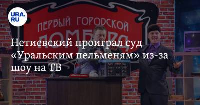 Нетиевский проиграл суд «Уральским пельменям» из-за шоу на ТВ