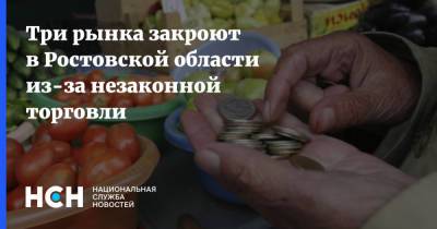 Три рынка закроют в Ростовской области из-за незаконной торговли