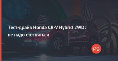 Тест-драйв Honda CR-V Hybrid 2WD: не надо стесняться