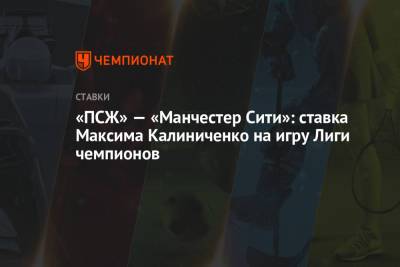 «ПСЖ» — «Манчестер Сити»: ставка Максима Калиниченко на игру Лиги чемпионов