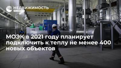 МОЭК в 2021 году планирует подключить к теплу не менее 400 новых объектов - realty.ria.ru - Москва