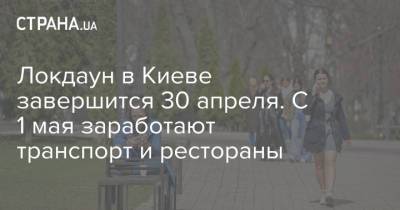 Локдаун в Киеве завершится 30 апреля. С 1 мая заработают транспорт и рестораны