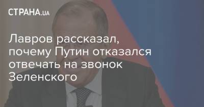 Лавров рассказал, почему Путин отказался отвечать на звонок Зеленского