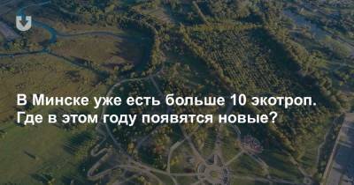 В Минске уже есть больше 10 экотроп. Где в этом году появятся новые?