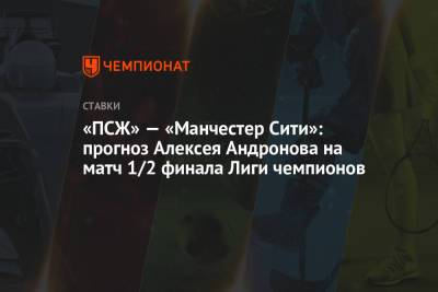 «ПСЖ» — «Манчестер Сити»: прогноз Алексея Андронова на матч 1/2 финала Лиги чемпионов