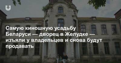 Самую киношную усадьбу Беларуси — дворец в Желудке — изъяли у владельцев и снова будут продавать