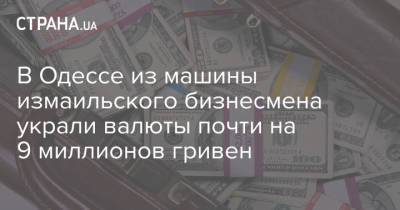 В Одессе из машины измаильского бизнесмена украли валюты почти на 9 миллионов гривен