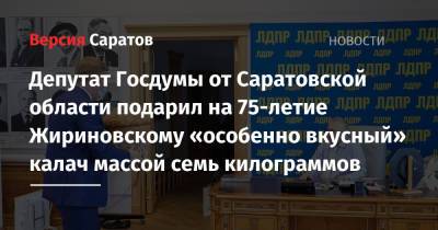 Депутат Госдумы от Саратовской области подарил на 75-летие Жириновскому «особенно вкусный» калач массой семь килограммов