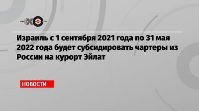 Израиль с 1 сентября 2021 года по 31 мая 2022 года будет субсидировать чартеры из России на курорт Эйлат