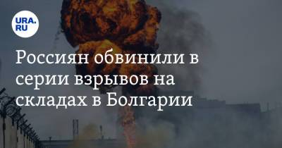 Россиян обвинили в серии взрывов на складах в Болгарии