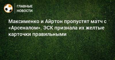 Максименко и Айртон пропустят матч с «Арсеналом». ЭСК признала их желтые карточки правильными
