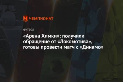 «Арена Химки»: получили обращение от «Локомотива», готовы провести матч с «Динамо»