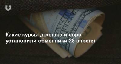 Какие курсы доллара и евро установили обменники 28 апреля - news.tut.by