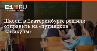 Школы в Екатеринбурге решили отправить на «путинские каникулы»