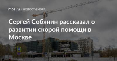 Сергей Собянин рассказал о развитии скорой помощи в Москве