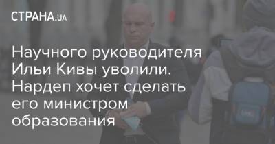 Научного руководителя Ильи Кивы уволили. Нардеп хочет сделать его министром образования